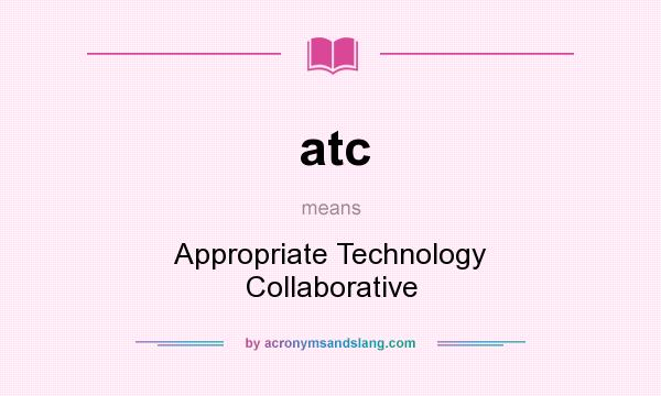 What does atc mean? It stands for Appropriate Technology Collaborative