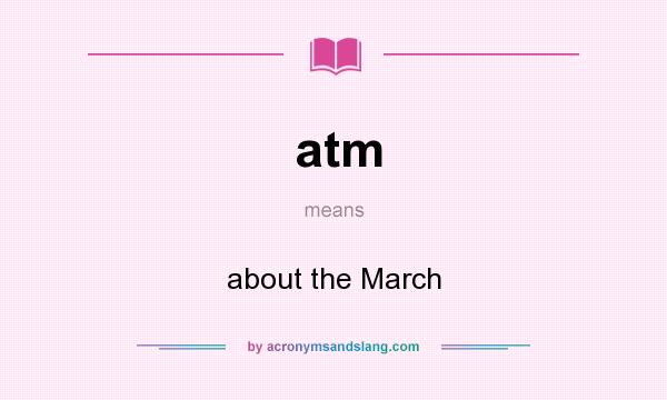 What does atm mean? It stands for about the March