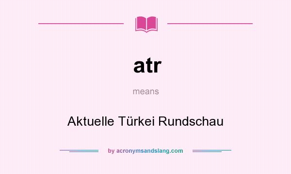 What does atr mean? It stands for Aktuelle Türkei Rundschau