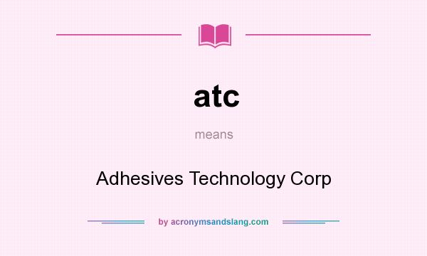What does atc mean? It stands for Adhesives Technology Corp