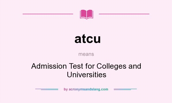 What does atcu mean? It stands for Admission Test for Colleges and Universities
