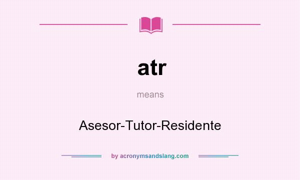 What does atr mean? It stands for Asesor-Tutor-Residente