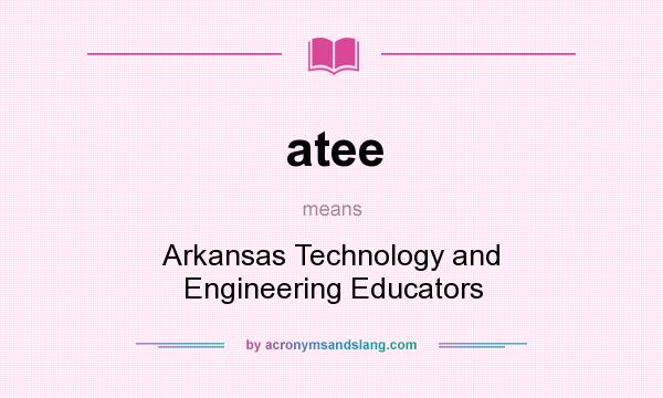 What does atee mean? It stands for Arkansas Technology and Engineering Educators