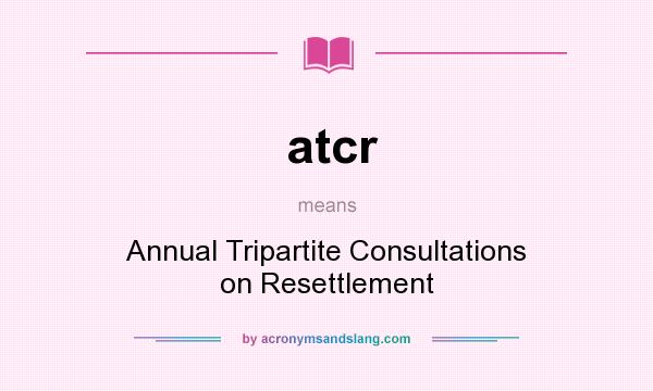 What does atcr mean? It stands for Annual Tripartite Consultations on Resettlement