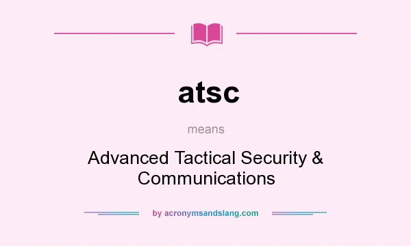 What does atsc mean? It stands for Advanced Tactical Security & Communications
