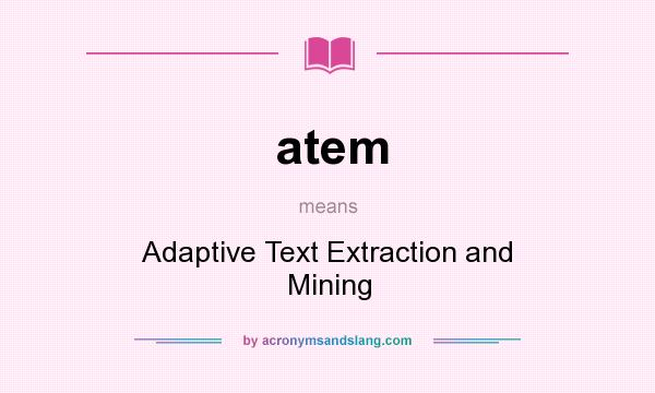 What does atem mean? It stands for Adaptive Text Extraction and Mining
