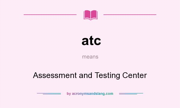 What does atc mean? It stands for Assessment and Testing Center
