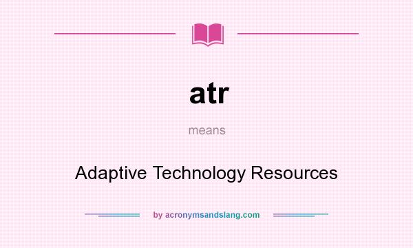 What does atr mean? It stands for Adaptive Technology Resources