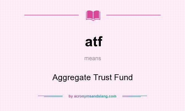 What does atf mean? It stands for Aggregate Trust Fund