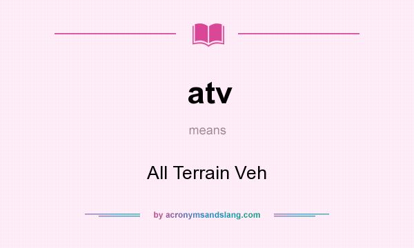 What does atv mean? It stands for All Terrain Veh