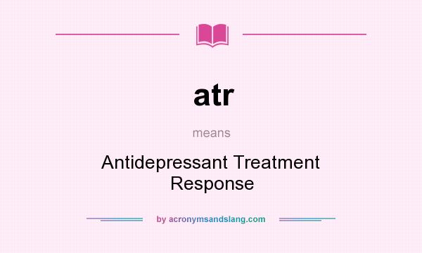 What does atr mean? It stands for Antidepressant Treatment Response