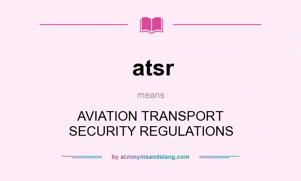 What does atsr mean? It stands for AVIATION TRANSPORT SECURITY REGULATIONS