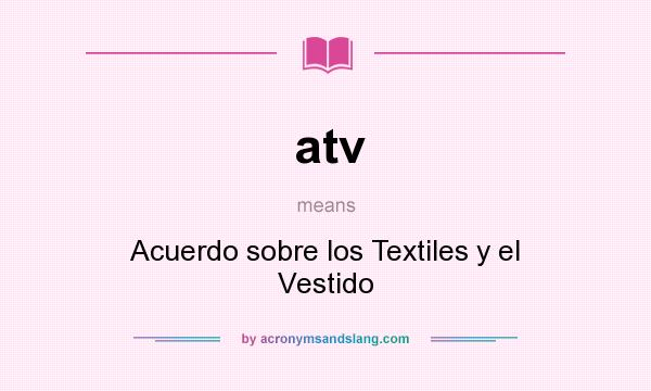 What does atv mean? It stands for Acuerdo sobre los Textiles y el Vestido