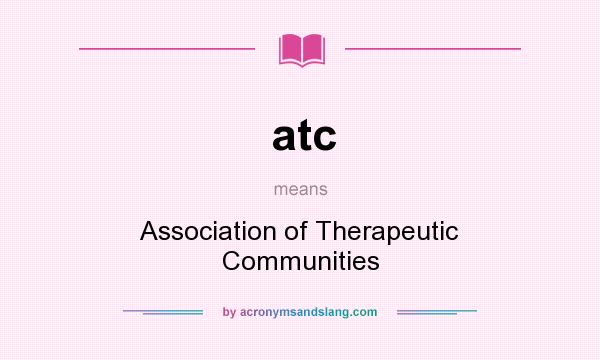 What does atc mean? It stands for Association of Therapeutic Communities