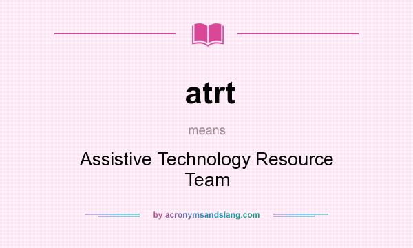 What does atrt mean? It stands for Assistive Technology Resource Team