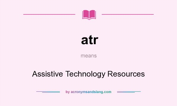 What does atr mean? It stands for Assistive Technology Resources