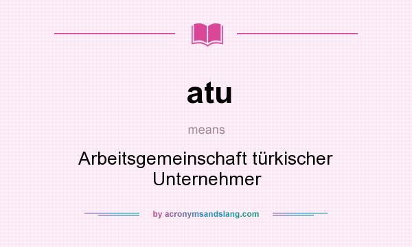 What does atu mean? It stands for Arbeitsgemeinschaft türkischer Unternehmer