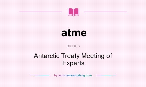 What does atme mean? It stands for Antarctic Treaty Meeting of Experts