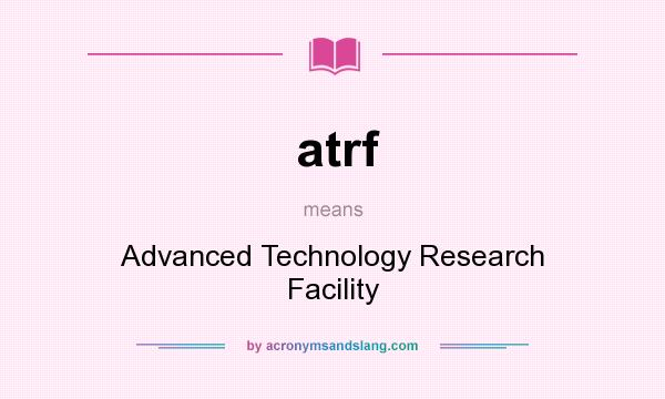 What does atrf mean? It stands for Advanced Technology Research Facility