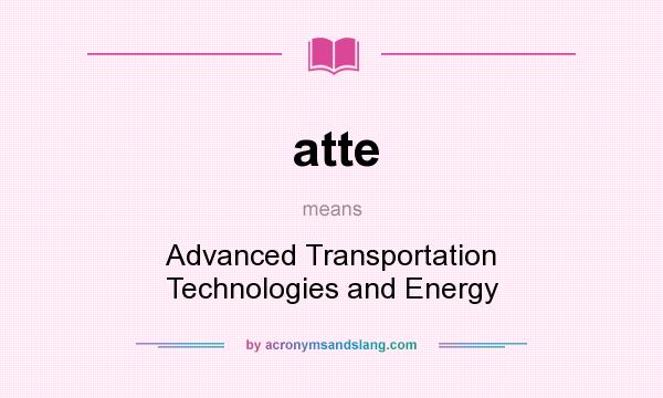 What does atte mean? It stands for Advanced Transportation Technologies and Energy