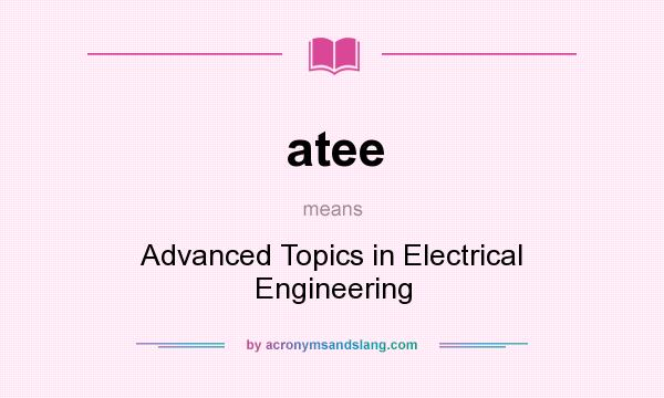 What does atee mean? It stands for Advanced Topics in Electrical Engineering