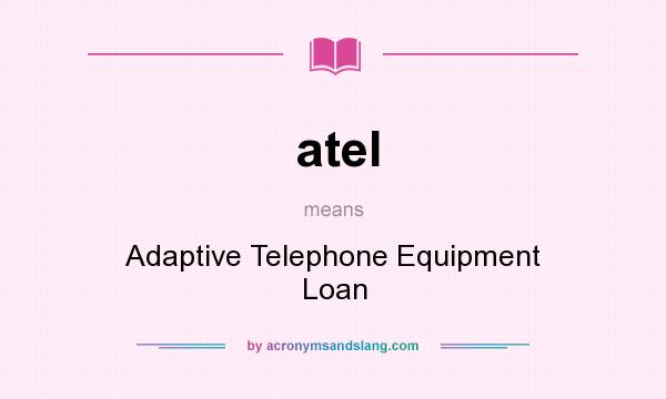 What does atel mean? It stands for Adaptive Telephone Equipment Loan
