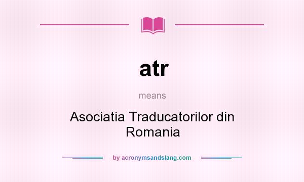 What does atr mean? It stands for Asociatia Traducatorilor din Romania