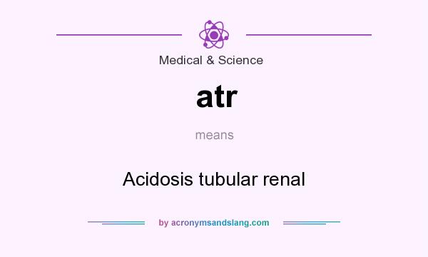 What does atr mean? It stands for Acidosis tubular renal