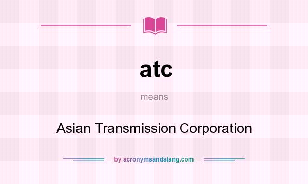 What does atc mean? It stands for Asian Transmission Corporation