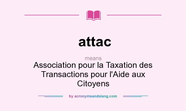 What does attac mean? It stands for Association pour la Taxation des Transactions pour l`Aide aux Citoyens