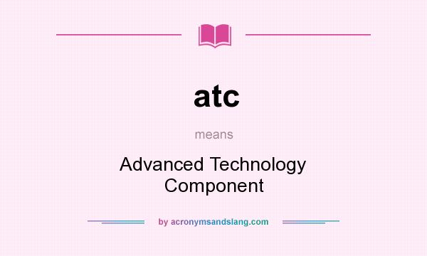 What does atc mean? It stands for Advanced Technology Component