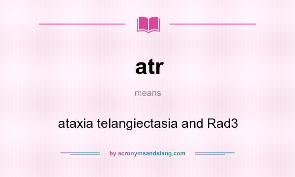 What does atr mean? It stands for ataxia telangiectasia and Rad3