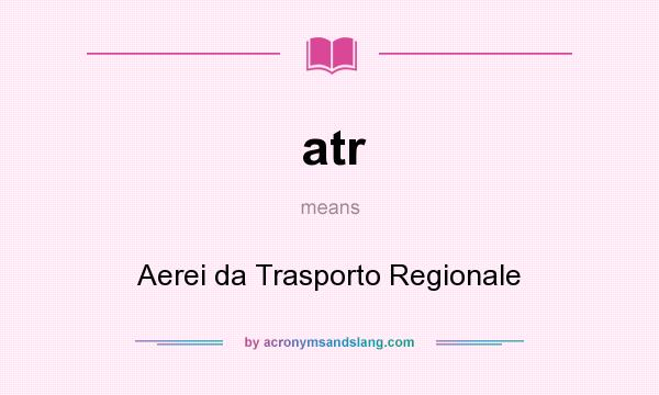 What does atr mean? It stands for Aerei da Trasporto Regionale