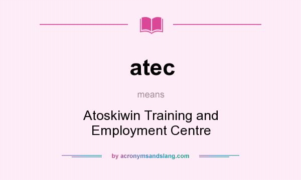 What does atec mean? It stands for Atoskiwin Training and Employment Centre
