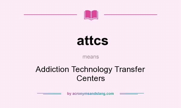 What does attcs mean? It stands for Addiction Technology Transfer Centers