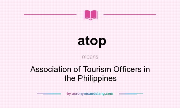 What does atop mean? It stands for Association of Tourism Officers in the Philippines