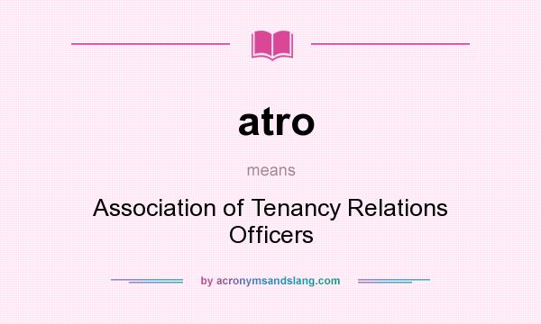 What does atro mean? It stands for Association of Tenancy Relations Officers