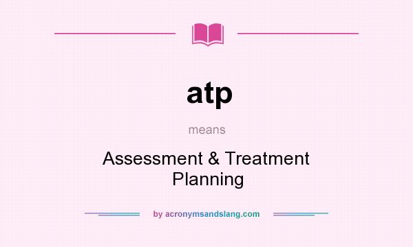 What does atp mean? It stands for Assessment & Treatment Planning