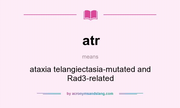 What does atr mean? It stands for ataxia telangiectasia-mutated and Rad3-related