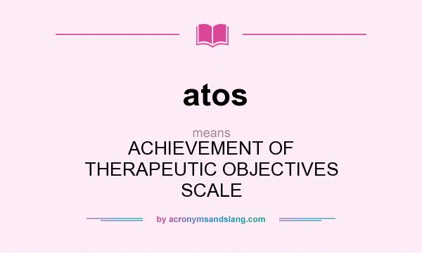 What does atos mean? It stands for ACHIEVEMENT OF THERAPEUTIC OBJECTIVES SCALE