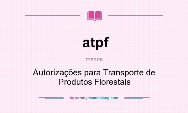 What does atpf mean? It stands for Autorizações para Transporte de Produtos Florestais