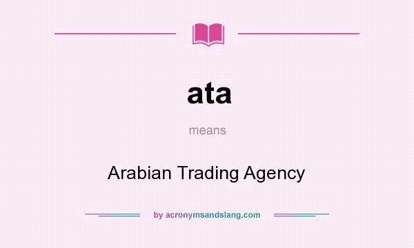 What does ata mean? It stands for Arabian Trading Agency
