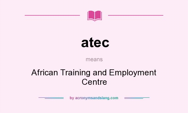 What does atec mean? It stands for African Training and Employment Centre