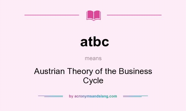 What does atbc mean? It stands for Austrian Theory of the Business Cycle