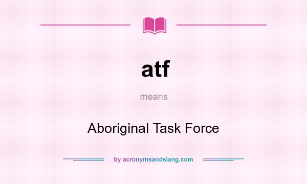 What does atf mean? It stands for Aboriginal Task Force