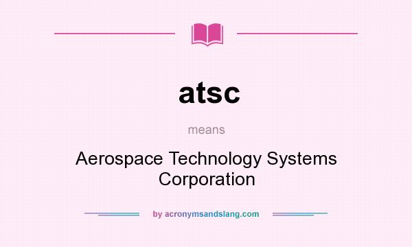 What does atsc mean? It stands for Aerospace Technology Systems Corporation