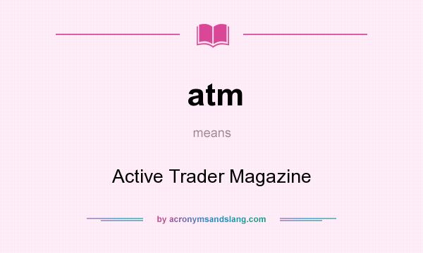 What does atm mean? It stands for Active Trader Magazine