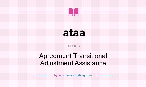 What does ataa mean? It stands for Agreement Transitional Adjustment Assistance
