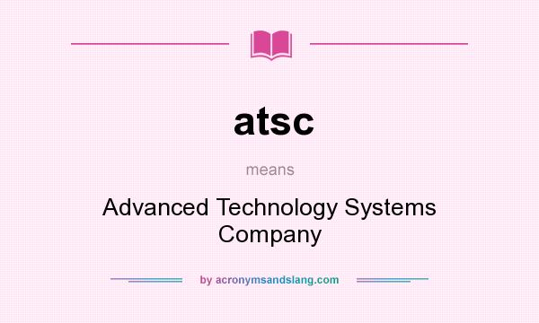 What does atsc mean? It stands for Advanced Technology Systems Company