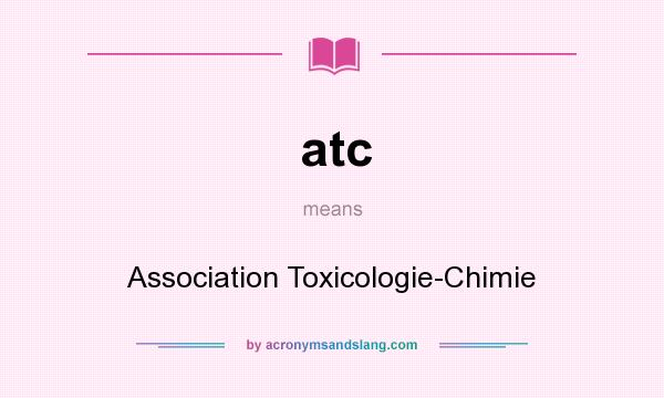 What does atc mean? It stands for Association Toxicologie-Chimie